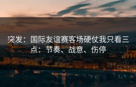 突发：国际友谊赛客场硬仗我只看三点：节奏、战意、伤停