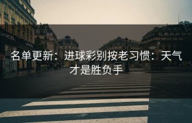 名单更新：进球彩别按老习惯：天气才是胜负手