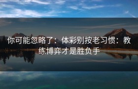 你可能忽略了：体彩别按老习惯：教练博弈才是胜负手