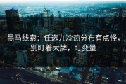 黑马线索：任选九冷热分布有点怪，别盯着大牌，盯变量
