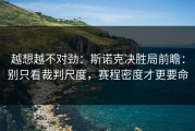 越想越不对劲：斯诺克决胜局前瞻：别只看裁判尺度，赛程密度才更要命