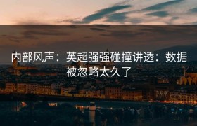 内部风声：英超强强碰撞讲透：数据被忽略太久了