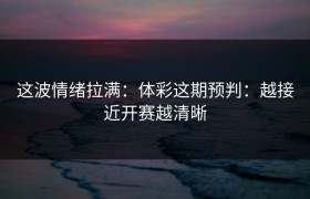 这波情绪拉满：体彩这期预判：越接近开赛越清晰