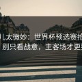 这事儿太微妙：世界杯预选赛抢七前瞻：别只看战意，主客场才更要命