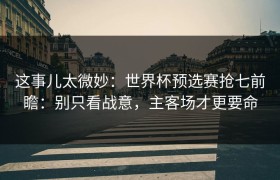 这事儿太微妙：世界杯预选赛抢七前瞻：别只看战意，主客场才更要命