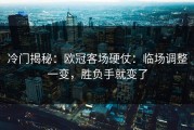 冷门揭秘：欧冠客场硬仗：临场调整一变，胜负手就变了