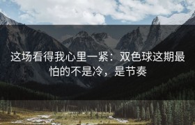 这场看得我心里一紧：双色球这期最怕的不是冷，是节奏