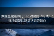 数据里藏着冷门：F1对决的“暗线”：临场调整比球员状态更致命
