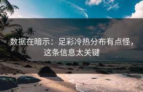 数据在暗示：足彩冷热分布有点怪，这条信息太关键