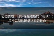 心态要崩：日职强强碰撞的“暗线”：风格克制比球员状态更致命