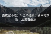 更衣室小道：半全场还原：别只盯数据，还要看战意