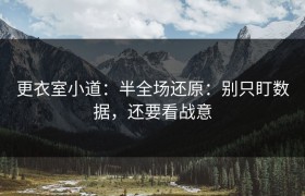 更衣室小道：半全场还原：别只盯数据，还要看战意