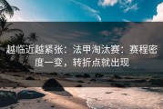 越临近越紧张：法甲淘汰赛：赛程密度一变，转折点就出现