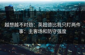 越想越不对劲：英超德比我只盯两件事：主客场和防守强度