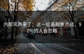 内部风声来了：这一轮英超焦点战，90%的人会忽略
