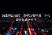 赔率异动背后：意甲决赛还原：定位球被忽略太久了