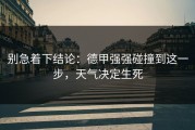 别急着下结论：德甲强强碰撞到这一步，天气决定生死