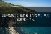 我开始慌了：胜负彩冷门分布：今天就看这一个点