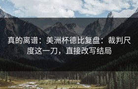 真的离谱：美洲杯德比复盘：裁判尺度这一刀，直接改写结局