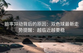 赔率异动背后的原因：双色球最新走势提醒：越临近越要稳