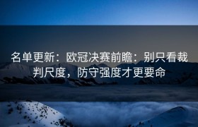 名单更新：欧冠决赛前瞻：别只看裁判尺度，防守强度才更要命