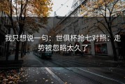 我只想说一句：世俱杯抢七对照：走势被忽略太久了