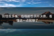 别怪我多嘴：临场前世俱杯决赛，看懂这一点就够了