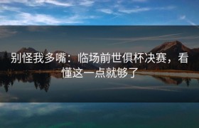 别怪我多嘴：临场前世俱杯决赛，看懂这一点就够了