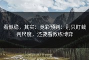 看似稳，其实：竞彩预判：别只盯裁判尺度，还要看教练博弈