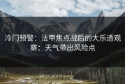 冷门预警：法甲焦点战后的大乐透观察：天气带出风险点