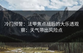 冷门预警：法甲焦点战后的大乐透观察：天气带出风险点