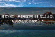 独家线索：网球巡回赛加时鏖战拆解：球员状态被忽略太久了
