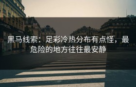 黑马线索：足彩冷热分布有点怪，最危险的地方往往最安静