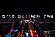 有点反常：欧冠决胜局对照：走势被忽略太久了