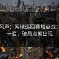 内部风声：网球巡回赛焦点战：盘面一变，破局点就出现