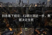 别急着下结论：F1德比到这一步，数据决定生死