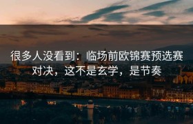 很多人没看到：临场前欧锦赛预选赛对决，这不是玄学，是节奏