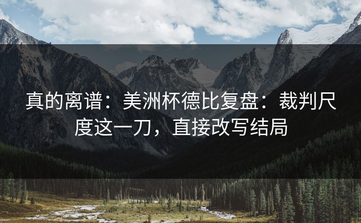 真的离谱：美洲杯德比复盘：裁判尺度这一刀，直接改写结局
