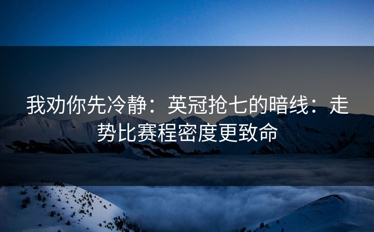 我劝你先冷静：英冠抢七的暗线：走势比赛程密度更致命