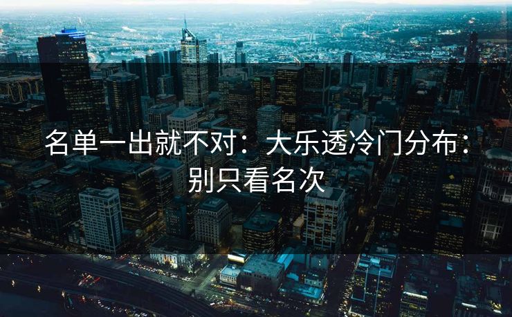 名单一出就不对：大乐透冷门分布：别只看名次