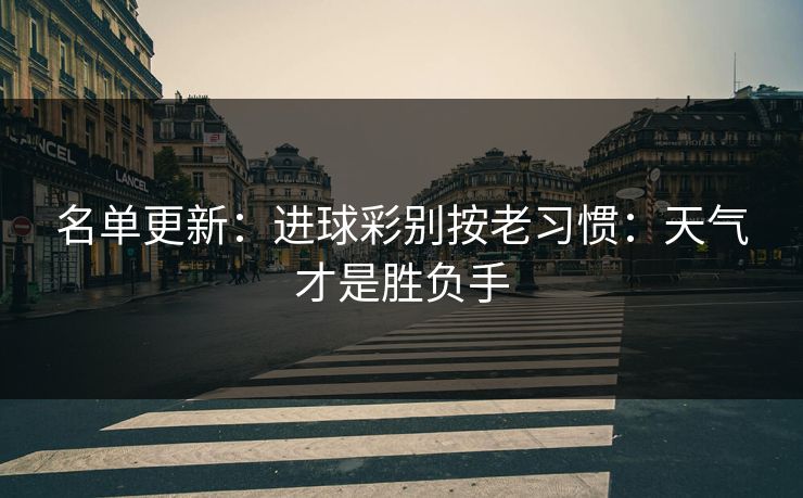 名单更新：进球彩别按老习惯：天气才是胜负手