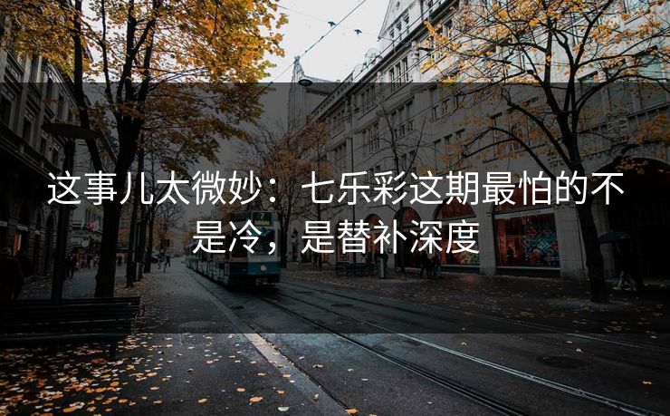 这事儿太微妙：七乐彩这期最怕的不是冷，是替补深度