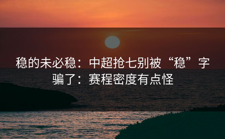 稳的未必稳：中超抢七别被“稳”字骗了：赛程密度有点怪