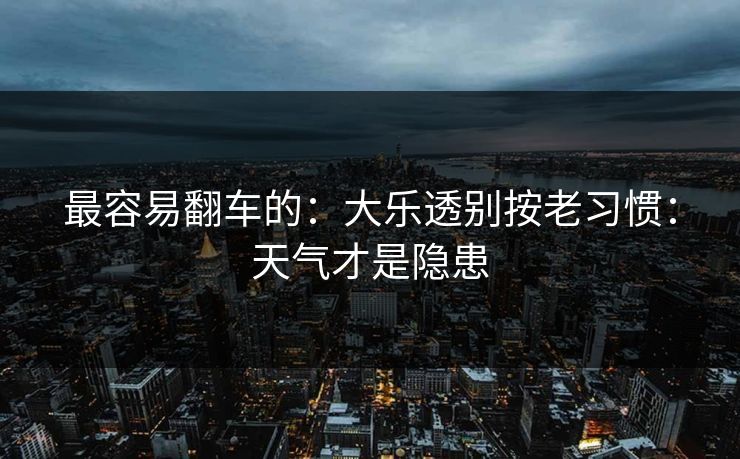 最容易翻车的：大乐透别按老习惯：天气才是隐患
