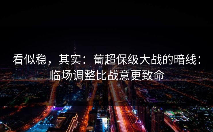 看似稳，其实：葡超保级大战的暗线：临场调整比战意更致命