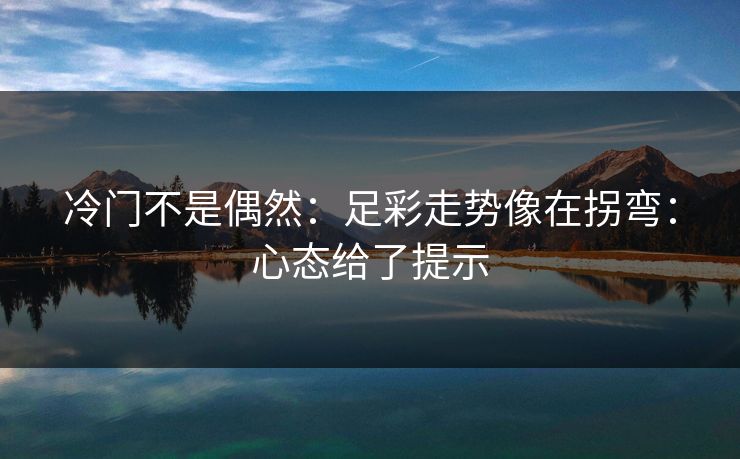 冷门不是偶然：足彩走势像在拐弯：心态给了提示