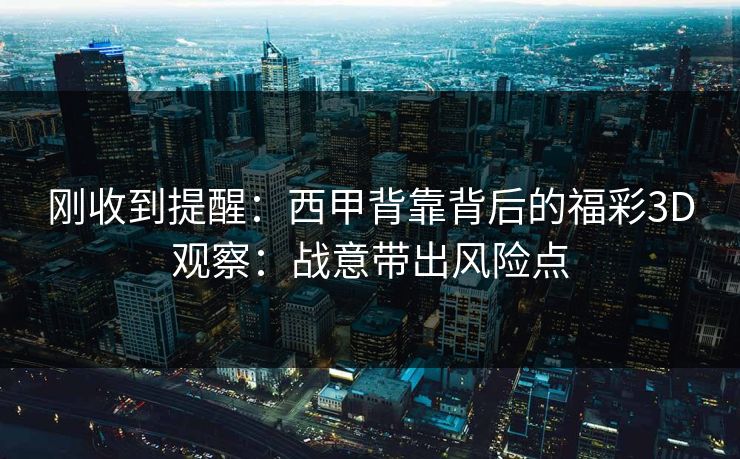 刚收到提醒：西甲背靠背后的福彩3D观察：战意带出风险点