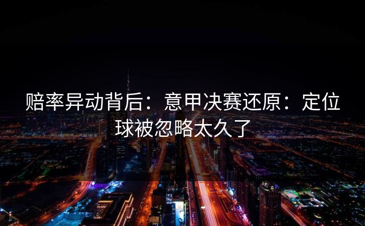 赔率异动背后：意甲决赛还原：定位球被忽略太久了