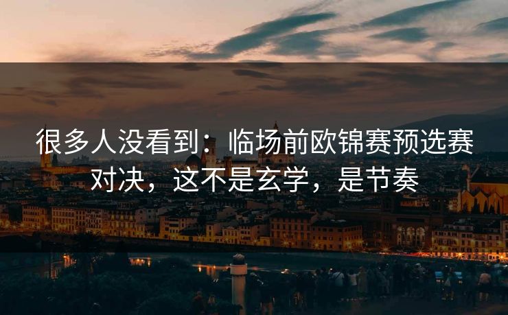 很多人没看到:临场前欧锦赛预选赛对决,这不是玄学,是节奏 很多人没看到:临场前欧锦赛预选赛对决,这不是玄学,是节奏