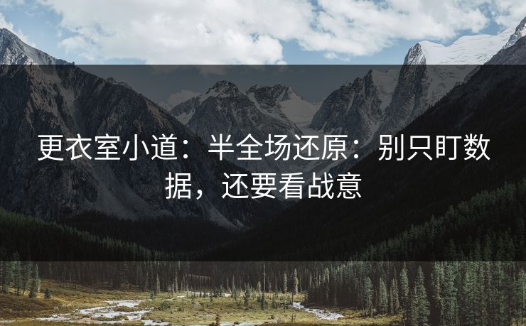 更衣室小道：半全场还原：别只盯数据，还要看战意